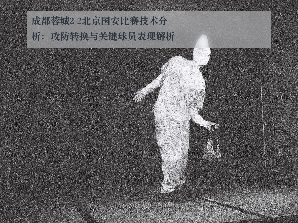 成都蓉城2-2北京国安比赛技术分析：攻防转换与关键球员表现解析